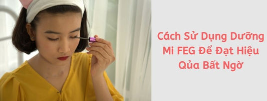 Cách Sử Dụng Dưỡng Mi FEG Để Đạt Hiệu Qủa Bất Ngờ